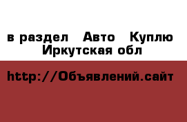  в раздел : Авто » Куплю . Иркутская обл.